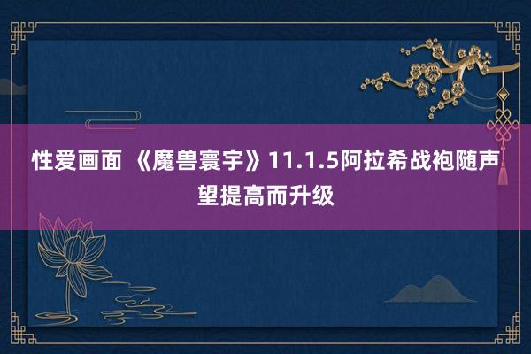 性爱画面 《魔兽寰宇》11.1.5阿拉希战袍随声望提高而升级
