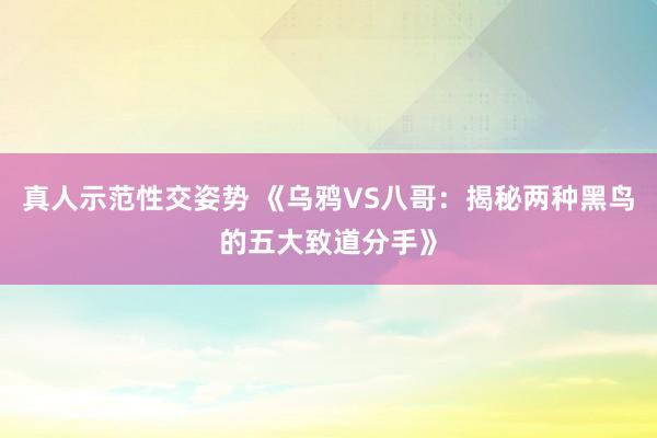 真人示范性交姿势 《乌鸦VS八哥：揭秘两种黑鸟的五大致道分手》