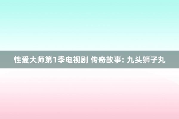 性爱大师第1季电视剧 传奇故事: 九头狮子丸