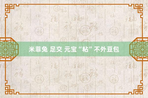 米菲兔 足交 元宝“粘”不外豆包